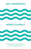 La fluidité de l'évangile : Parler des vérités de Jésus dans le quotidien de la vie - Gospel Fluency: Speaking the Truths of Jesus Into the Everyday Stuff of Life