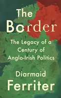 La frontière : L'héritage d'un siècle de politique anglo-irlandaise - The Border: The Legacy of a Century of Anglo-Irish Politics