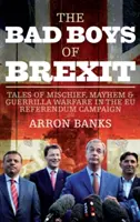 Les mauvais garçons du Brexit : Histoires de méfaits, de désordre et de guérilla lors du référendum sur l'Union européenne - The Bad Boys of Brexit: Tales of Mischief, Mayhem & Guerilla Warfare in the Eu Referendum