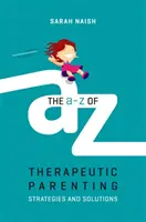 La parentalité thérapeutique de A à Z : Stratégies et solutions - The A-Z of Therapeutic Parenting: Strategies and Solutions