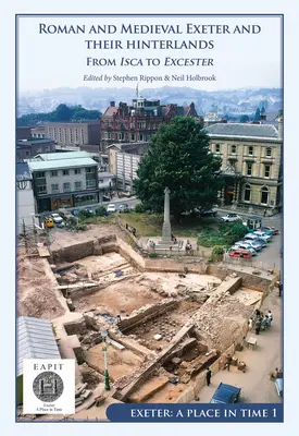 Exeter romain et médiéval et son arrière-pays : De Isca à Escanceaster : Exeter, un lieu dans le temps Volume I - Roman and Medieval Exeter and Their Hinterlands: From Isca to Escanceaster: Exeter, a Place in Time Volume I