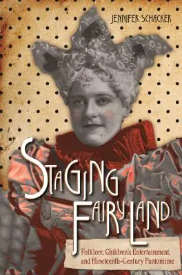 La mise en scène du pays des fées : Folklore, divertissement pour enfants et pantomime du XIXe siècle - Staging Fairyland: Folklore, Children's Entertainment, and Nineteenth-Century Pantomime