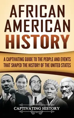 L'histoire des Afro-Américains : Un guide captivant sur les personnes et les événements qui ont façonné l'histoire des États-Unis - African American History: A Captivating Guide to the People and Events that Shaped the History of the United States