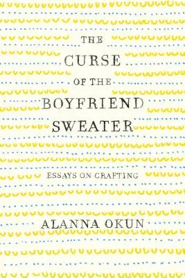 La malédiction du pull-over Boyfriend : Essais sur l'artisanat - The Curse of the Boyfriend Sweater: Essays on Crafting