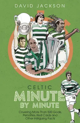 Celtic Minute par Minute - Plus de 500 buts, pénalités, cartons rouges et autres faits intrigants - Celtic Minute by Minute - Covering More Than 500 Goals, Penalties, Red Cards and Other Intriguing Facts