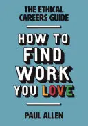 Le guide des carrières éthiques : Comment trouver le travail que vous aimez - The Ethical Careers Guide: How to Find the Work You Love