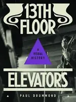 13e étage des ascenseurs : Une histoire visuelle - 13th Floor Elevators: A Visual History