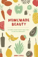 Homemade Beauty : 150 recettes de beauté simples à base d'ingrédients naturels - Homemade Beauty: 150 Simple Beauty Recipes Made from All-Natural Ingredients