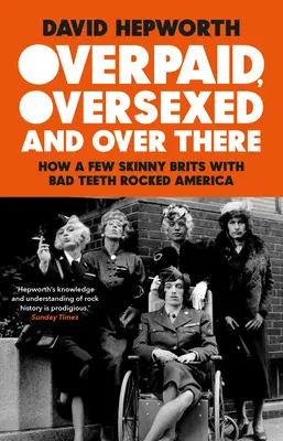 Surpayés, sursexués et là-bas : Comment quelques Britanniques maigres aux dents abîmées ont fait basculer l'Amérique - Overpaid, Oversexed and Over There: How a Few Skinny Brits with Bad Teeth Rocked America