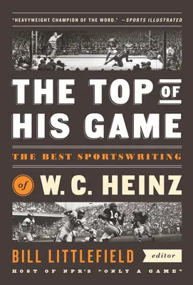 Le meilleur de son jeu : Le meilleur de l'écriture sportive de W. C. Heinz : Une publication spéciale de la Library of America - The Top of His Game: The Best Sportswriting of W. C. Heinz: A Library of America Special Publicaton