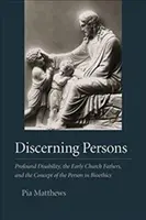 Les personnes capables de discernement : Le handicap profond, les premiers Pères de l'Église et le concept de personne en bioéthique - Discerning Persons: Profound Disability, the Early Church Fathers, and the Concept of the Person in Bioethics