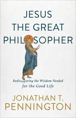 Jésus le grand philosophe : Redécouvrir la sagesse nécessaire à la bonne vie - Jesus the Great Philosopher: Rediscovering the Wisdom Needed for the Good Life