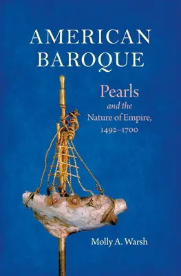 Le baroque américain : Les perles et la nature de l'empire, 1492-1700 - American Baroque: Pearls and the Nature of Empire, 1492-1700