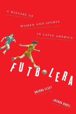Futbolera : Une histoire des femmes et du sport en Amérique latine - Futbolera: A History of Women and Sports in Latin America