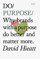 Do Purpose - Pourquoi les marques qui ont une raison d'être font mieux et ont plus d'importance - Do Purpose - Why Brands with A Purpose Do Better and Matter More