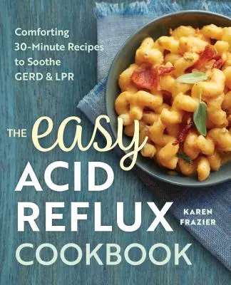 The Easy Acid Reflux Cookbook : Recettes réconfortantes en 30 minutes pour soulager le reflux acide et le gastro-entérite - The Easy Acid Reflux Cookbook: Comforting 30-Minute Recipes to Soothe Gerd & Lpr