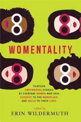 Womentality : Treize histoires édifiantes de femmes de tous les jours qui ont dit au revoir à leur lieu de travail et bonjour à leur vie - Womentality: Thirteen Empowering Stories by Everyday Women Who Said Goodbye to the Workplace and Hello to Their Lives