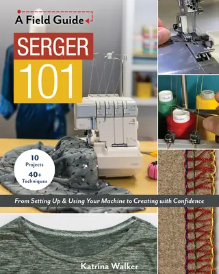 Serger 101 : Du réglage et de l'utilisation de votre machine à la création en toute confiance ; 10 projets et plus de 40 techniques - Serger 101: From Setting Up & Using Your Machine to Creating with Confidence; 10 Projects & 40+ Techniques