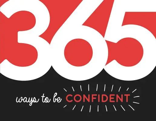 365 façons d'avoir confiance en soi : Inspiration et motivation pour chaque jour - 365 Ways to Be Confident: Inspiration and Motivation for Every Day