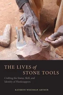 La vie des outils de pierre : Le statut, les compétences et l'identité des tailleurs de silex - The Lives of Stone Tools: Crafting the Status, Skill, and Identity of Flintknappers