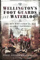 Les gardes à pied de Wellington à Waterloo : Les hommes qui ont sauvé la mise à Napoléon - Wellington's Foot Guards at Waterloo: The Men Who Saved the Day Against Napoleon