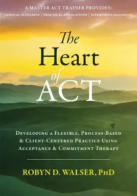 Le cœur de l'ACT : Développer une pratique flexible, basée sur le processus et centrée sur le client en utilisant la thérapie d'acceptation et d'engagement - The Heart of ACT: Developing a Flexible, Process-Based, and Client-Centered Practice Using Acceptance and Commitment Therapy