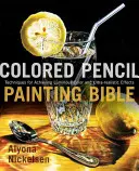 La Bible de la peinture aux crayons de couleur : Techniques pour obtenir des couleurs lumineuses et des effets ultra-réalistes - Colored Pencil Painting Bible: Techniques for Achieving Luminous Color and Ultrarealistic Effects