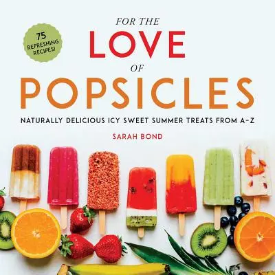 Pour l'amour des sucettes glacées : Des friandises estivales glacées naturellement délicieuses de A à Z - For the Love of Popsicles: Naturally Delicious Icy Sweet Summer Treats from A-Z