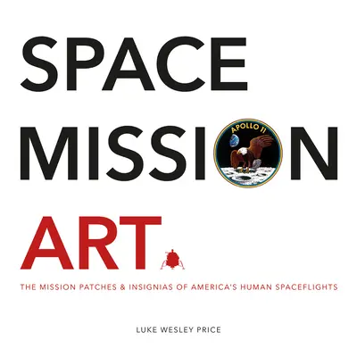 L'art des missions spatiales : Les écussons et les insignes des missions spatiales humaines américaines - Space Mission Art: The Mission Patches & Insignias of America's Human Spaceflights