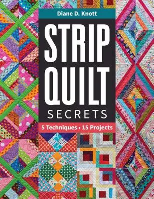 Strip Quilt Secrets Strip Quilt Secrets : 5 techniques, 15 projets 5 techniques, 15 projets - Strip Quilt Secrets Strip Quilt Secrets: 5 Techniques, 15 Projects 5 Techniques, 15 Projects