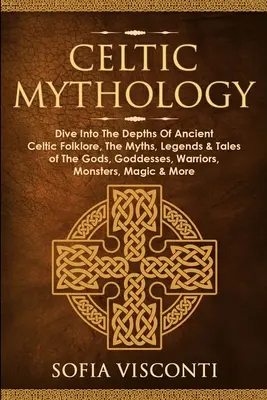 Mythologie celtique : Plongez dans les profondeurs de l'ancien folklore celtique, les mythes, légendes et contes des dieux, déesses, guerriers et monstres. - Celtic Mythology: Dive Into The Depths Of Ancient Celtic Folklore, The Myths, Legends & Tales of The Gods, Goddesses, Warriors, Monsters