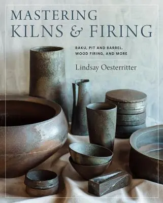 Maîtriser les fours et la cuisson : Raku, fosse et tonneau, cuisson au bois, et plus encore - Mastering Kilns and Firing: Raku, Pit and Barrel, Wood Firing, and More