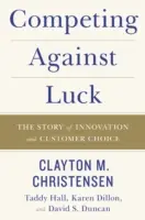 La concurrence contre la chance : l'histoire de l'innovation et du choix du client - Competing Against Luck: The Story of Innovation and Customer Choice