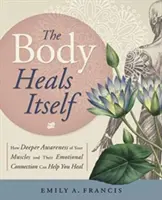 Le corps se guérit tout seul : Comment une conscience plus profonde de vos muscles et de leur connexion émotionnelle peut vous aider à guérir - The Body Heals Itself: How Deeper Awareness of Your Muscles and Their Emotional Connection Can Help You Heal