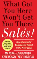 Ce qui vous a amené ici ne vous amènera pas là dans la vente : Comment les vendeurs qui réussissent passent au niveau supérieur - What Got You Here Won't Get You There in Sales: How Successful Salespeople Take It to the Next Level