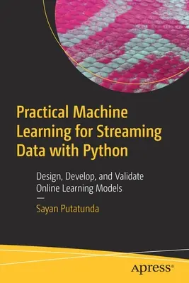Practical Machine Learning for Streaming Data with Python : Concevoir, développer et valider des modèles d'apprentissage en ligne - Practical Machine Learning for Streaming Data with Python: Design, Develop, and Validate Online Learning Models