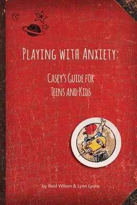 Jouer avec l'anxiété : Guide de Casey pour les adolescents et les enfants - Playing with Anxiety: Casey's Guide for Teens and Kids