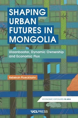 Façonner l'avenir urbain en Mongolie : Ulaanbaatar, propriété dynamique et flux économique - Shaping Urban Futures in Mongolia: Ulaanbaatar, Dynamic Ownership and Economic Flux