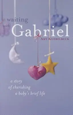 Waiting with Gabriel : A Story of Cherishing a Baby's Brief Life (En attendant Gabriel : une histoire de chérissement de la courte vie d'un bébé) - Waiting with Gabriel: A Story of Cherishing a Baby's Brief Life