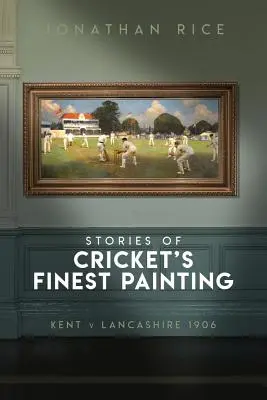 Les histoires des meilleurs tableaux de cricket : Kent contre Lancashire 1906 - The Stories of Cricket's Finest Painting: Kent V Lancashire 1906