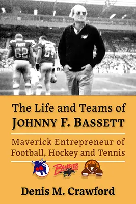 La vie et les équipes de Johnny F. Bassett : l'entrepreneur franc-tireur du sport nord-américain - The Life and Teams of Johnny F. Bassett: Maverick Entrepreneur of North American Sports