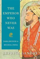 L'empereur qui n'a jamais existé : Dara Shukoh dans l'Inde moghole - The Emperor Who Never Was: Dara Shukoh in Mughal India