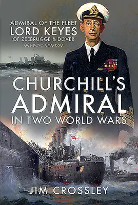 L'amiral de Churchill dans les deux guerres mondiales : l'amiral de la flotte Lord Keyes de Zeebrugge et Douvres Gcb Kcvo Cmg Dso - Churchill's Admiral in Two World Wars: Admiral of the Fleet Lord Keyes of Zeebrugge and Dover Gcb Kcvo Cmg Dso