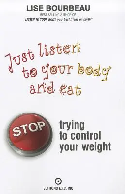 Écoutez votre corps et mangez : Arrêtez d'essayer de contrôler votre poids - Just Listen to Your Body and Eat: Stop Trying to Control Your Weight