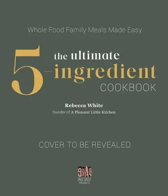 Le livre de cuisine ultime à 5 ingrédients : Whole Food Flavorful Meals Made Simple (en anglais) - The Ultimate 5-Ingredient Cookbook: Whole Food Flavorful Meals Made Simple