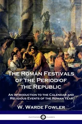 Les fêtes romaines de la période de la République : Une introduction au calendrier et aux événements religieux de l'année romaine - The Roman Festivals of the Period of the Republic: An Introduction to the Calendar and Religious Events of the Roman Year