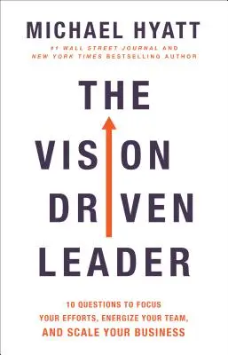 Le leader axé sur la vision : 10 questions pour concentrer vos efforts, dynamiser votre équipe et développer votre entreprise - The Vision Driven Leader: 10 Questions to Focus Your Efforts, Energize Your Team, and Scale Your Business