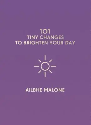 101 petits changements pour illuminer votre journée - 101 Tiny Changes to Brighten Your Day