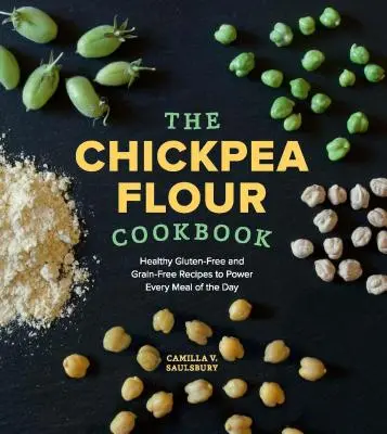 Chickpea Flour Cookbook : Recettes saines sans gluten et sans céréales pour alimenter chaque repas de la journée - Chickpea Flour Cookbook: Healthy Gluten-Free and Grain-Free Recipes to Power Every Meal of the Day