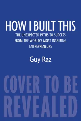 Comment j'ai construit ça : Les chemins inattendus de la réussite des entrepreneurs les plus inspirants du monde - How I Built This: The Unexpected Paths to Success from the World's Most Inspiring Entrepreneurs